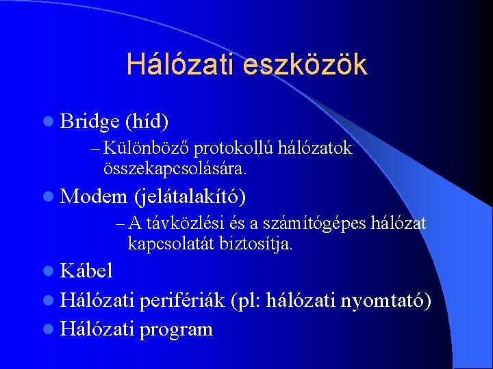 Hálózati eszközök l Bridge (híd) – Különböző protokollú hálózatok összekapcsolására. l Modem (jelátalakító) –