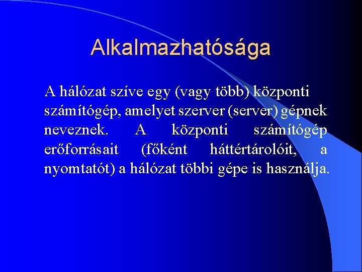 Alkalmazhatósága A hálózat szíve egy (vagy több) központi számítógép, amelyet szerver (server) gépnek neveznek.