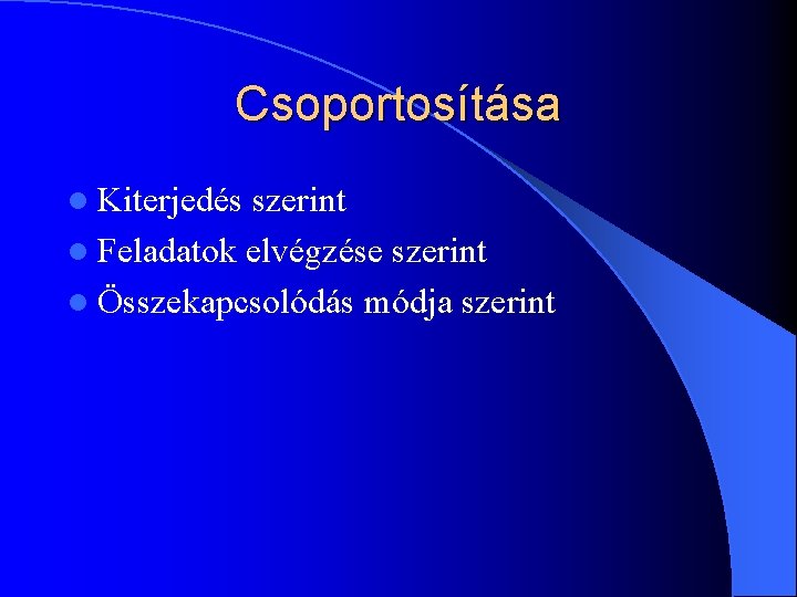 Csoportosítása l Kiterjedés szerint l Feladatok elvégzése szerint l Összekapcsolódás módja szerint 