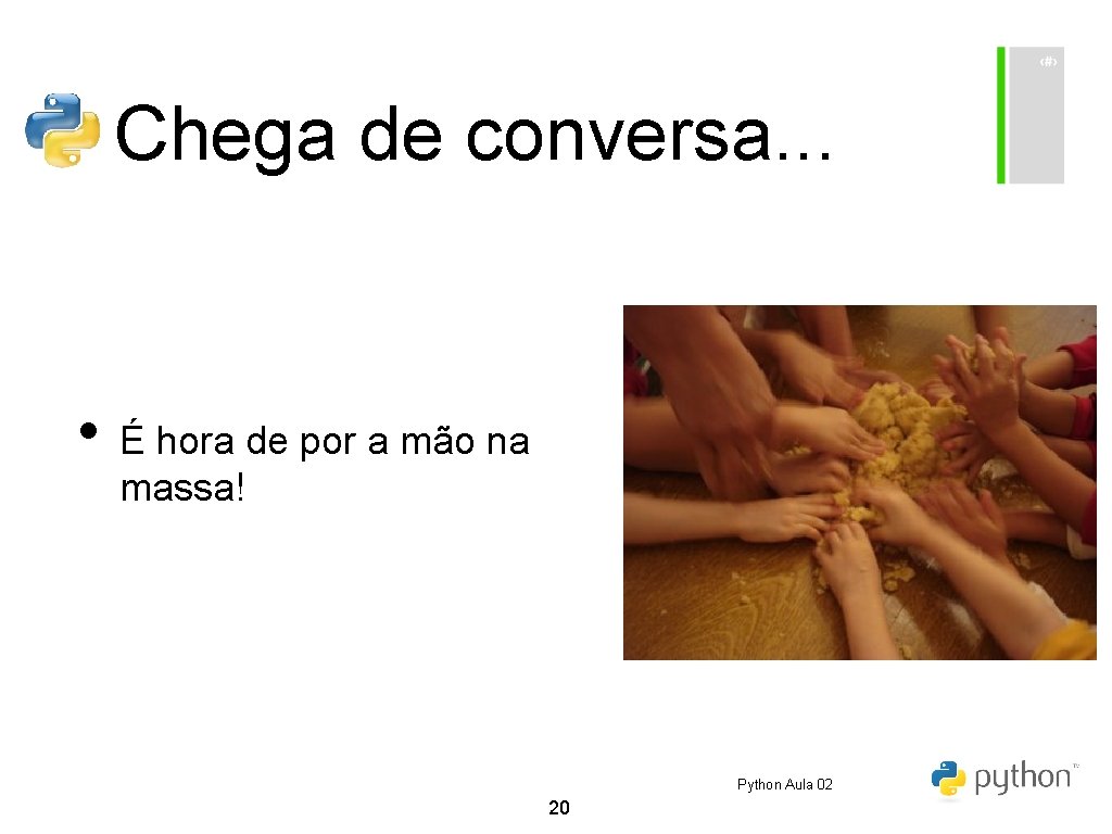 Chega de conversa. . . • É hora de por a mão na massa!