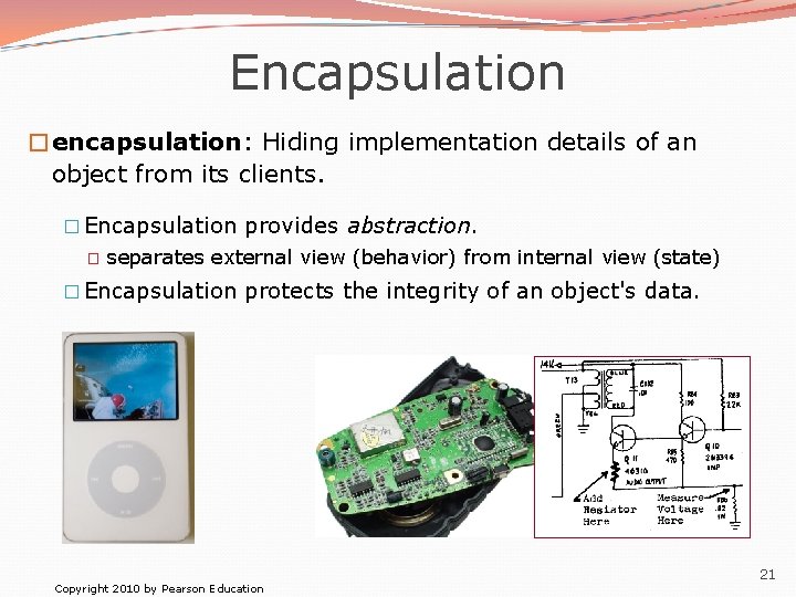 Encapsulation �encapsulation: Hiding implementation details of an object from its clients. � Encapsulation provides