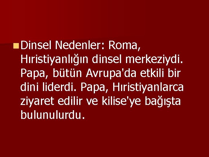 n Dinsel Nedenler: Roma, Hıristiyanlığın dinsel merkeziydi. Papa, bütün Avrupa'da etkili bir dini liderdi.