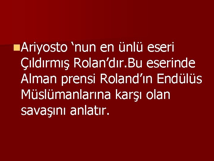 n. Ariyosto ‘nun en ünlü eseri Çıldırmış Rolan’dır. Bu eserinde Alman prensi Roland’ın Endülüs