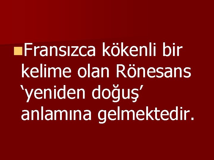 n. Fransızca kökenli bir kelime olan Rönesans ‘yeniden doğuş’ anlamına gelmektedir. 