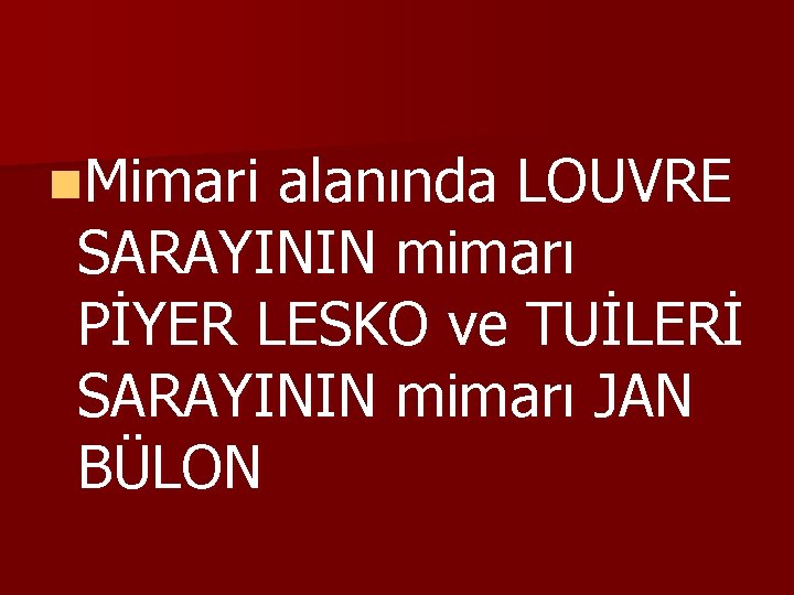 n. Mimari alanında LOUVRE SARAYININ mimarı PİYER LESKO ve TUİLERİ SARAYININ mimarı JAN BÜLON