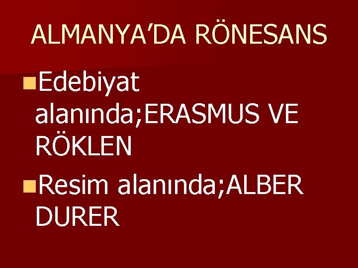 ALMANYA’DA RÖNESANS n. Edebiyat alanında; ERASMUS VE RÖKLEN n. Resim alanında; ALBER DURER 