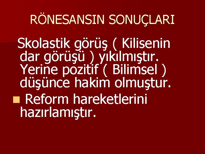 RÖNESANSIN SONUÇLARI Skolastik görüş ( Kilisenin dar görüşü ) yıkılmıştır. Yerine pozitif ( Bilimsel