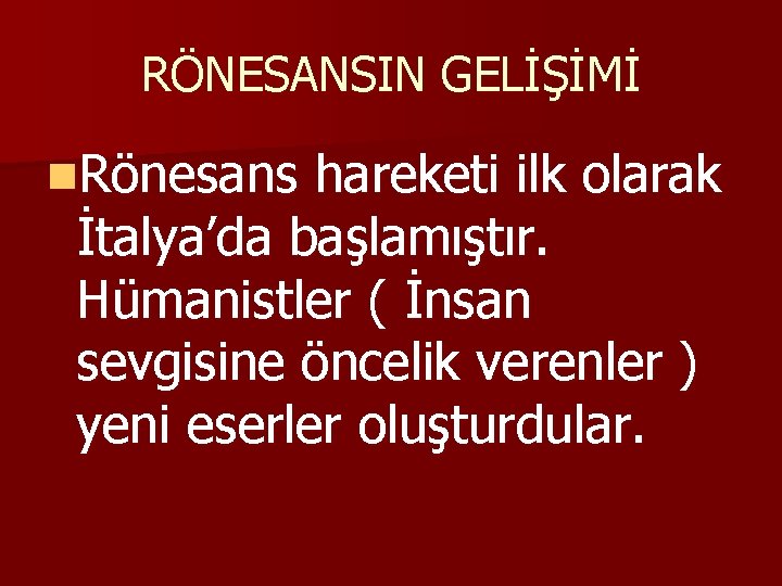 RÖNESANSIN GELİŞİMİ n. Rönesans hareketi ilk olarak İtalya’da başlamıştır. Hümanistler ( İnsan sevgisine öncelik