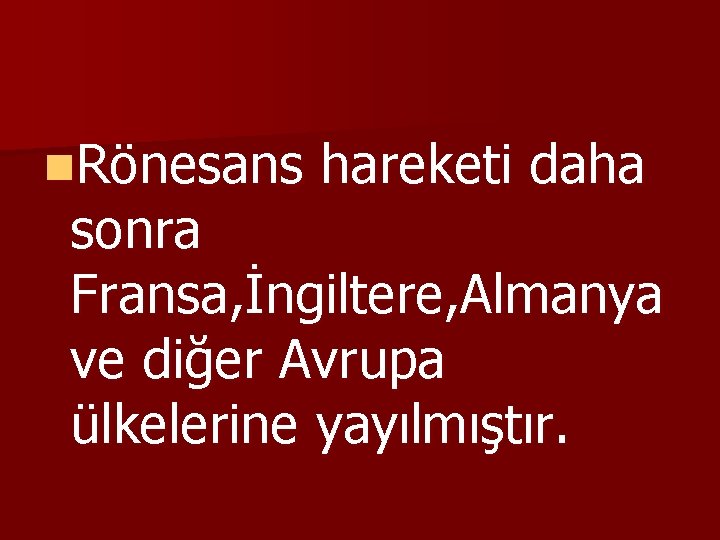 n. Rönesans hareketi daha sonra Fransa, İngiltere, Almanya ve diğer Avrupa ülkelerine yayılmıştır. 