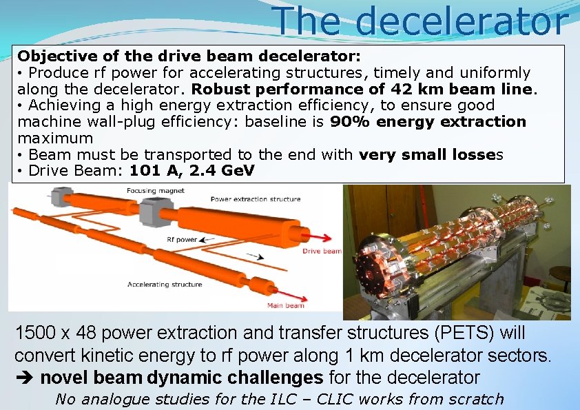 The decelerator Objective of the drive beam decelerator: • Produce rf power for accelerating