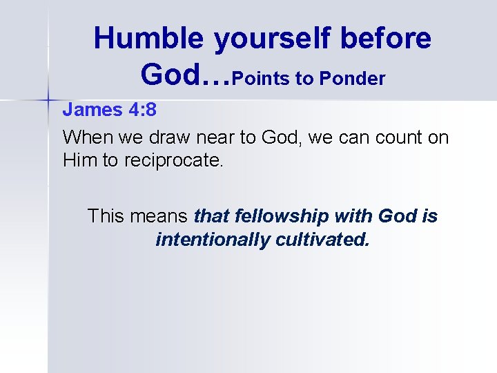 Humble yourself before God…Points to Ponder James 4: 8 When we draw near to