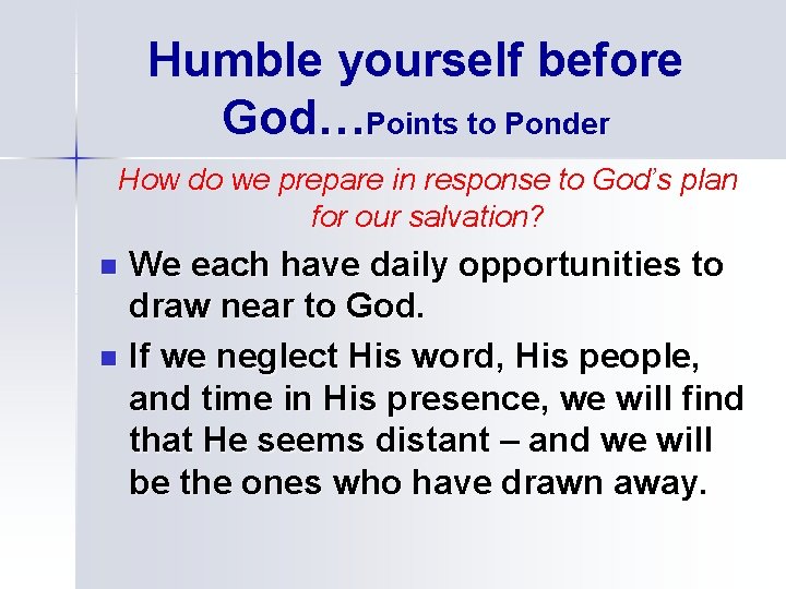 Humble yourself before God…Points to Ponder How do we prepare in response to God’s