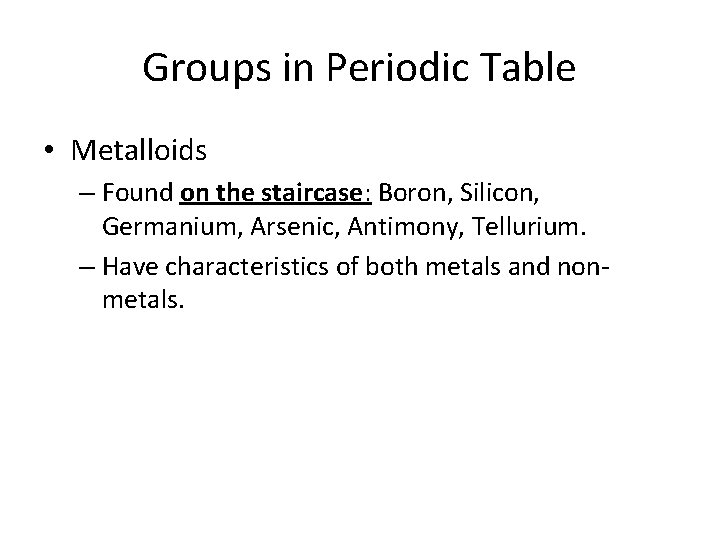 Groups in Periodic Table • Metalloids – Found on the staircase: Boron, Silicon, Germanium, Groups in Periodic Table • Metalloids – Found on the staircase: Boron, Silicon, Germanium,