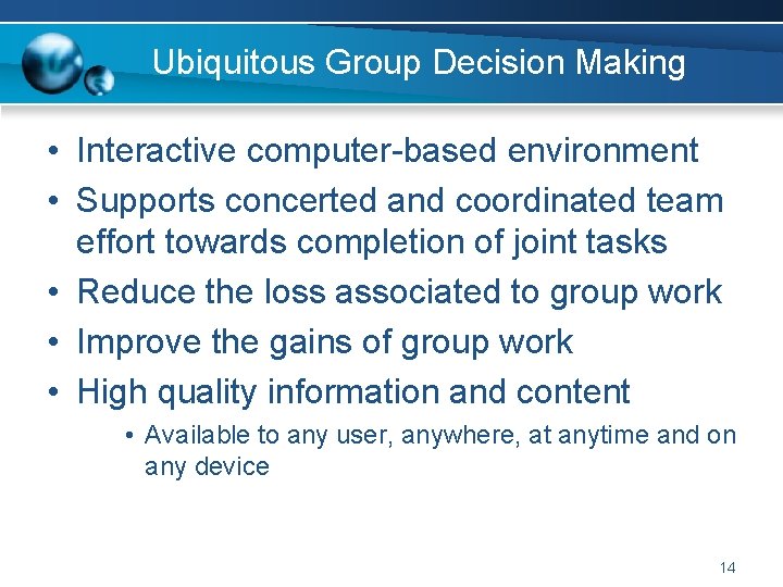 Ubiquitous Group Decision Making • Interactive computer-based environment • Supports concerted and coordinated team