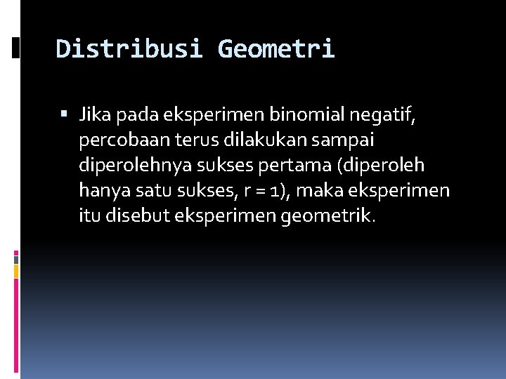 Distribusi Geometri Jika pada eksperimen binomial negatif, percobaan terus dilakukan sampai diperolehnya sukses pertama