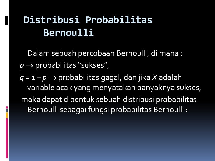 Distribusi Probabilitas Bernoulli Dalam sebuah percobaan Bernoulli, di mana : p probabilitas “sukses”, q