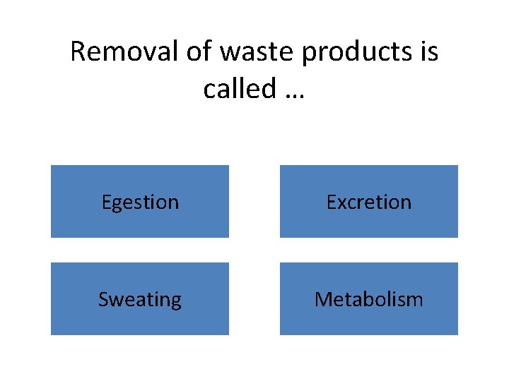 Removal of waste products is called … Egestion Excretion Sweating Metabolism 