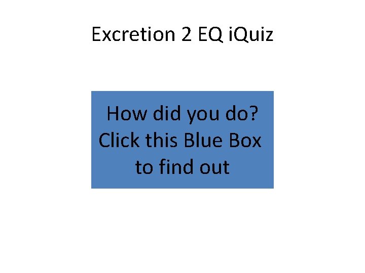 Excretion 2 EQ i. Quiz How did you do? Click this Blue Box to