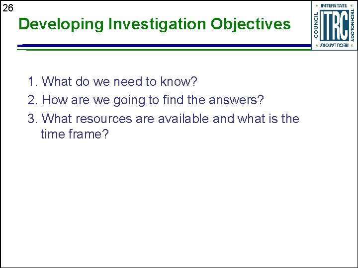 26 Developing Investigation Objectives 1. What do we need to know? 2. How are