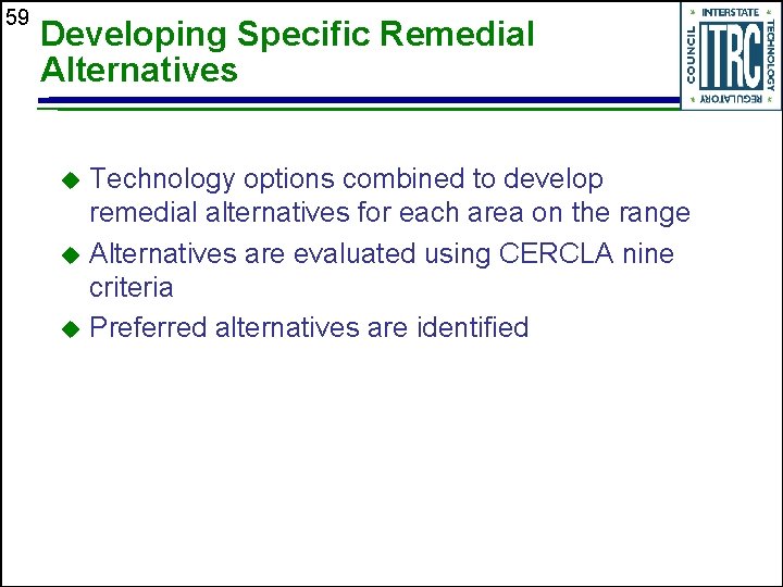 59 Developing Specific Remedial Alternatives Technology options combined to develop remedial alternatives for each