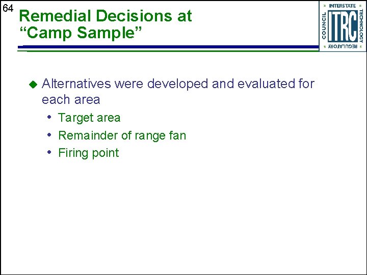 64 Remedial Decisions at “Camp Sample” u Alternatives were developed and evaluated for each