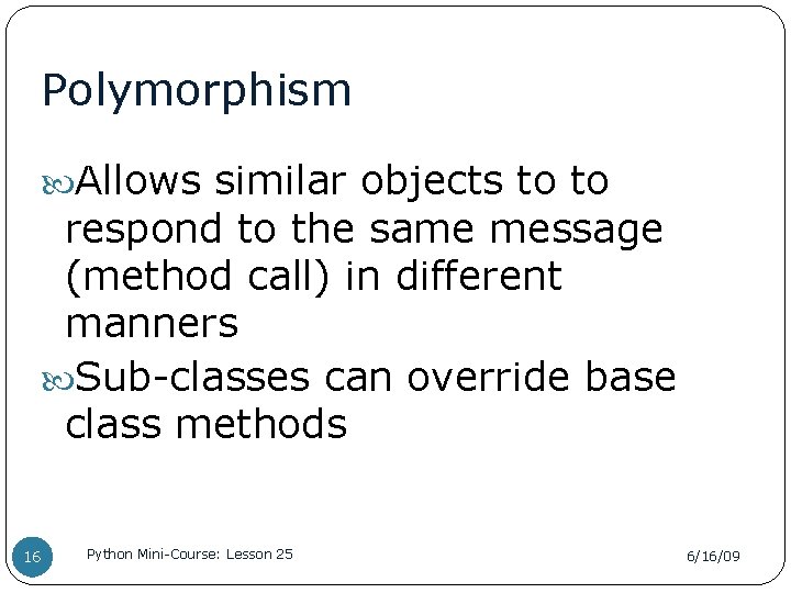 Polymorphism Allows similar objects to to respond to the same message (method call) in
