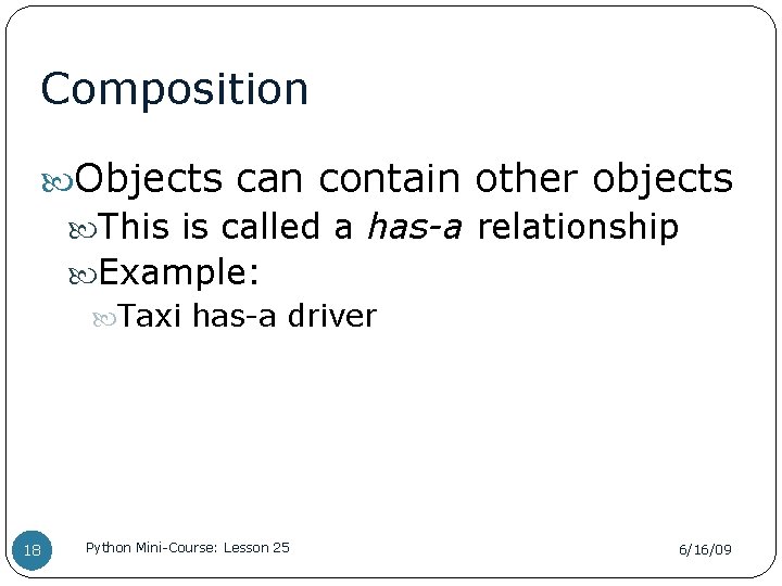Composition Objects can contain other objects This is called a has-a relationship Example: Taxi