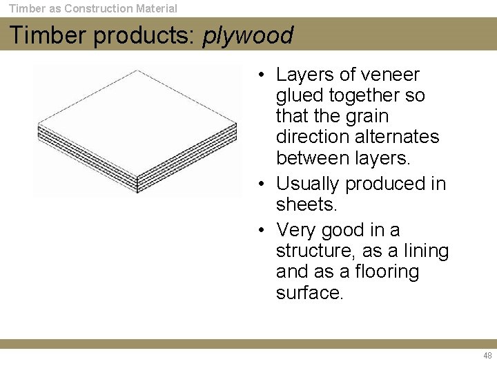 Timber as Construction Material Timber products: plywood • Layers of veneer glued together so