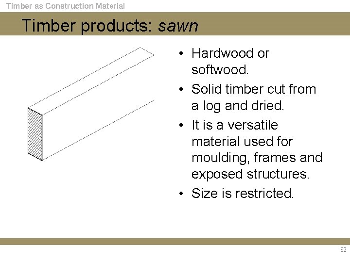 Timber as Construction Material Timber products: sawn • Hardwood or softwood. • Solid timber