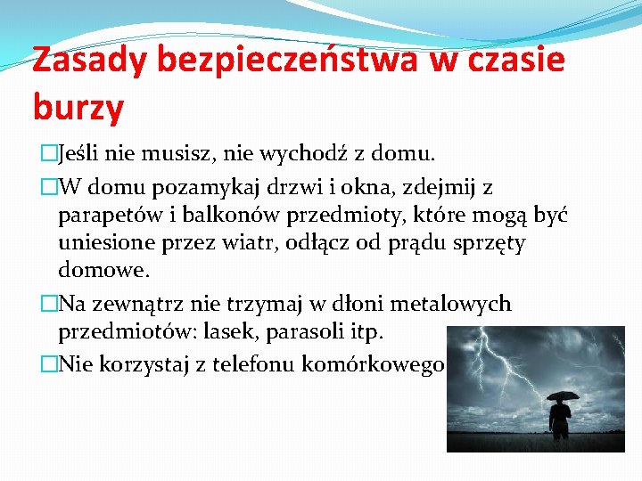 Zasady bezpieczeństwa w czasie burzy �Jeśli nie musisz, nie wychodź z domu. �W domu