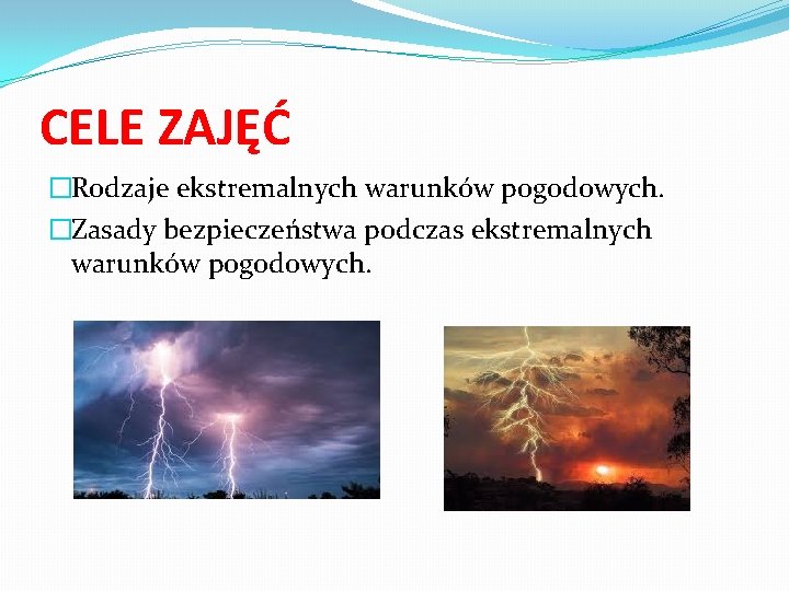 CELE ZAJĘĆ �Rodzaje ekstremalnych warunków pogodowych. �Zasady bezpieczeństwa podczas ekstremalnych warunków pogodowych. 