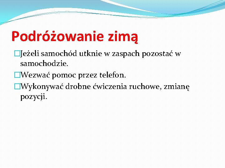 Podróżowanie zimą �Jeżeli samochód utknie w zaspach pozostać w samochodzie. �Wezwać pomoc przez telefon.