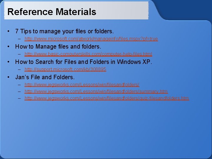 Reference Materials • 7 Tips to manage your files or folders. – http: //www.
