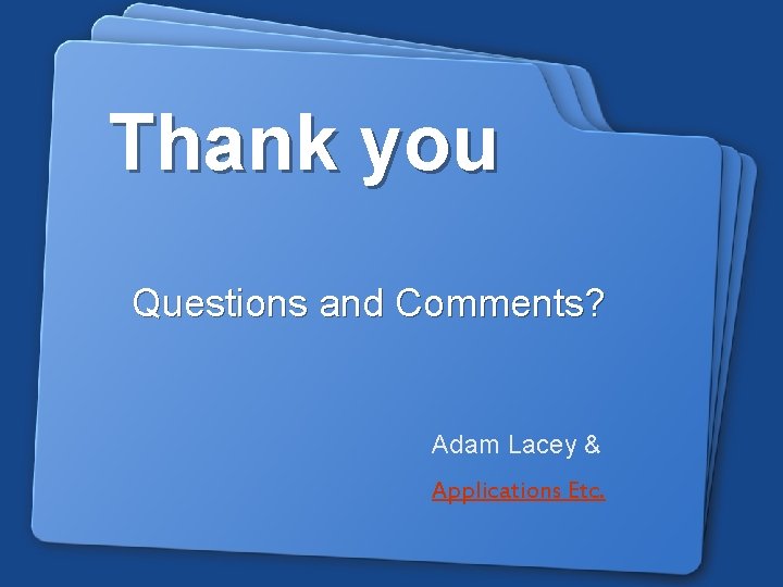 Thank you Questions and Comments? Adam Lacey & Applications Etc. 