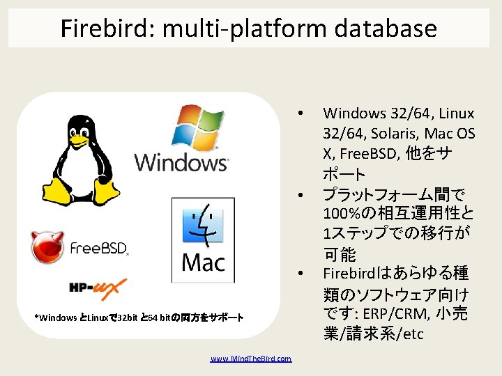 Firebird: multi-platform database • • • *Windows とLinuxで 32 bit と 64 bitの両方をサポート www.