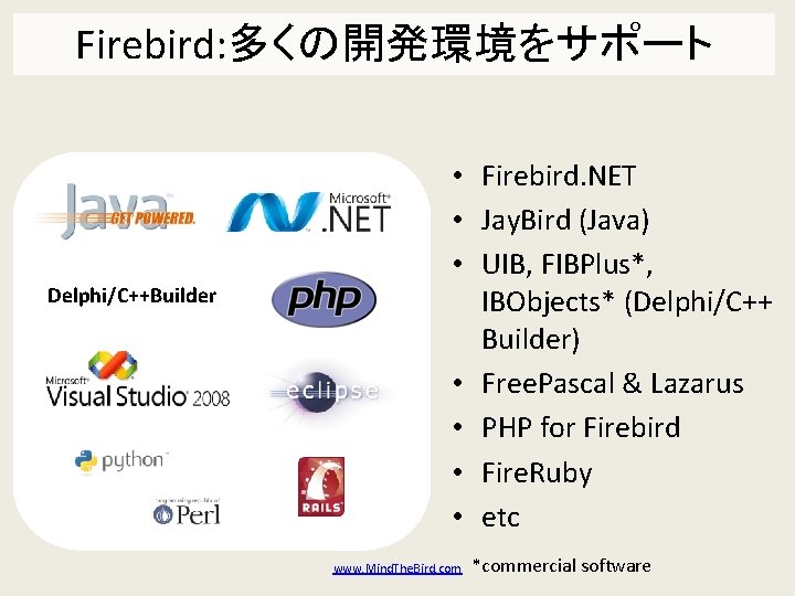 Firebird: 多くの開発環境をサポート Delphi/C++Builder • Firebird. NET • Jay. Bird (Java) • UIB, FIBPlus*, IBObjects*