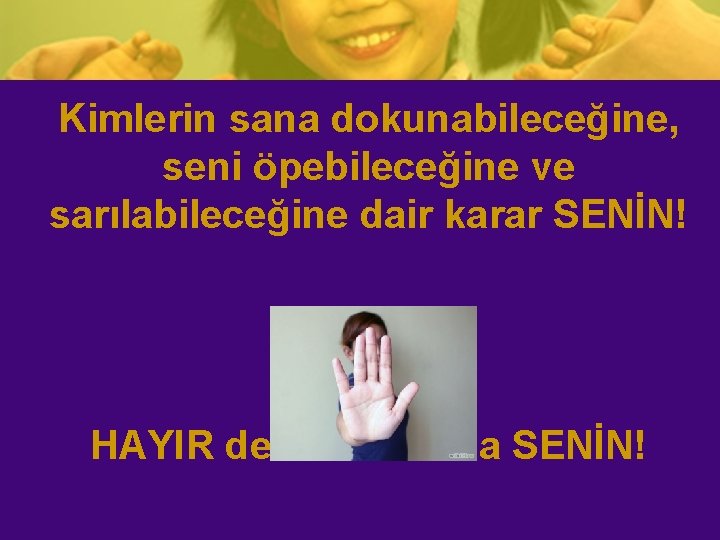 Kimlerin sana dokunabileceğine, seni öpebileceğine ve sarılabileceğine dair karar SENİN! HAYIR deme hakkı da