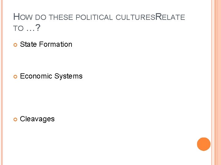HOW DO THESE POLITICAL CULTURESRELATE TO …? State Formation Economic Systems Cleavages 