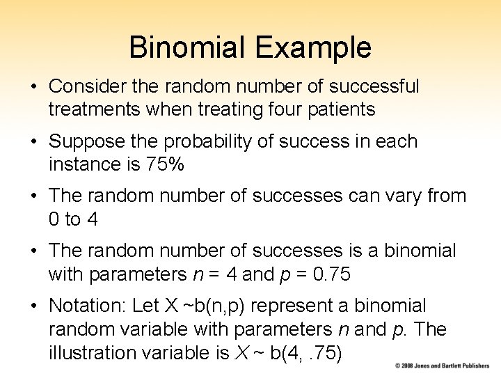 Binomial Example • Consider the random number of successful treatments when treating four patients Binomial Example • Consider the random number of successful treatments when treating four patients