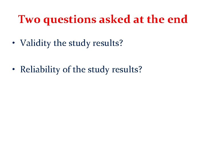 Two questions asked at the end • Validity the study results? • Reliability of