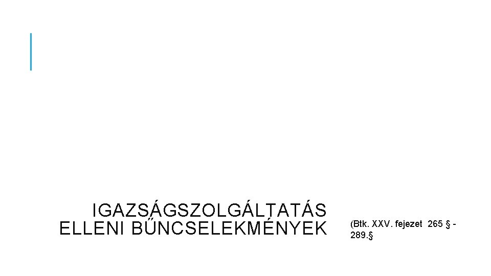 IGAZSÁGSZOLGÁLTATÁS ELLENI BŰNCSELEKMÉNYEK (Btk. XXV. fejezet 265 § 289. § 