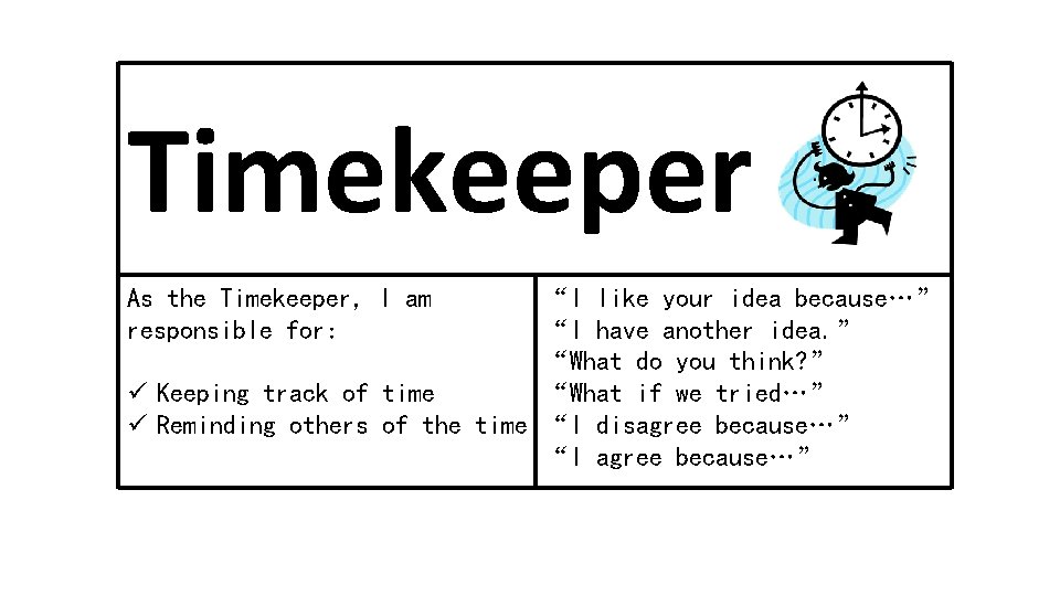 Timekeeper As the Timekeeper, I am responsible for: “I like your idea because…” “I