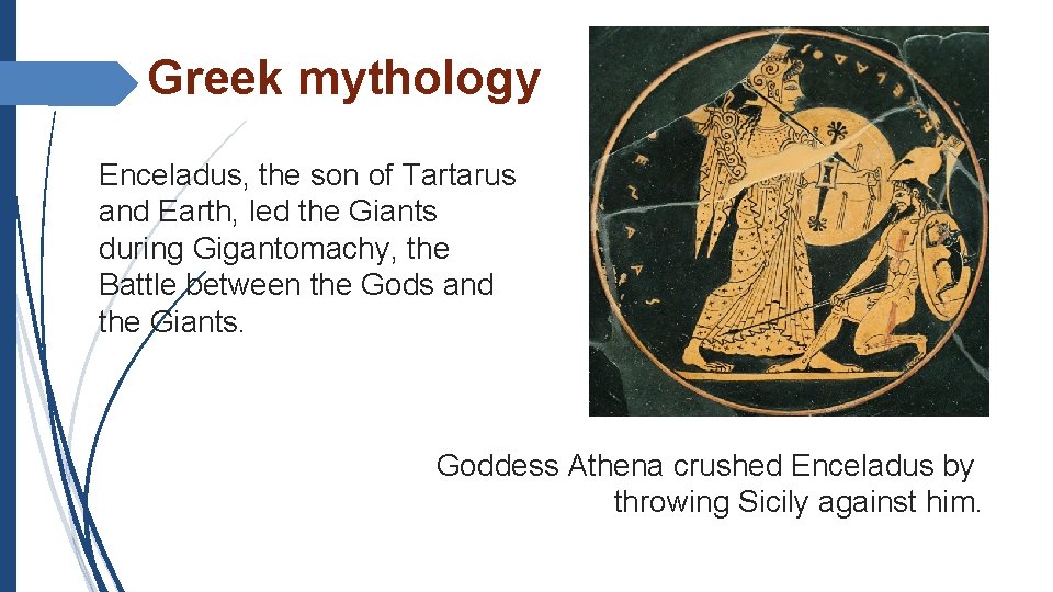 Greek mythology Enceladus, the son of Tartarus and Earth, led the Giants during Gigantomachy,