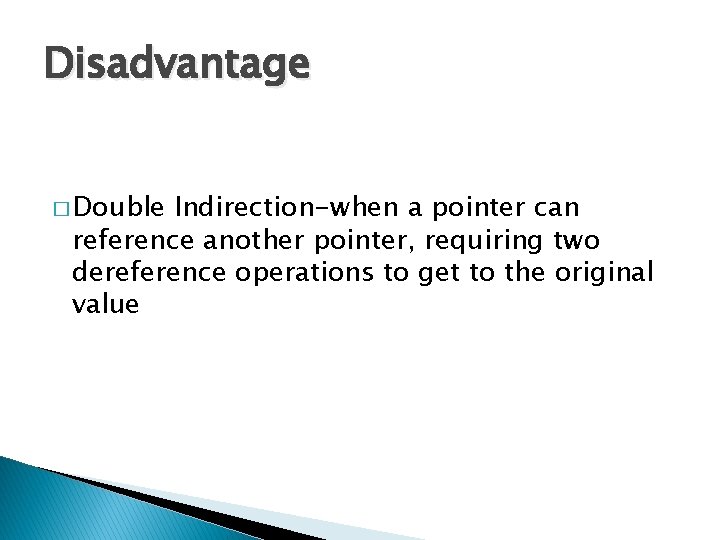 Disadvantage � Double Indirection-when a pointer can reference another pointer, requiring two dereference operations Disadvantage � Double Indirection-when a pointer can reference another pointer, requiring two dereference operations