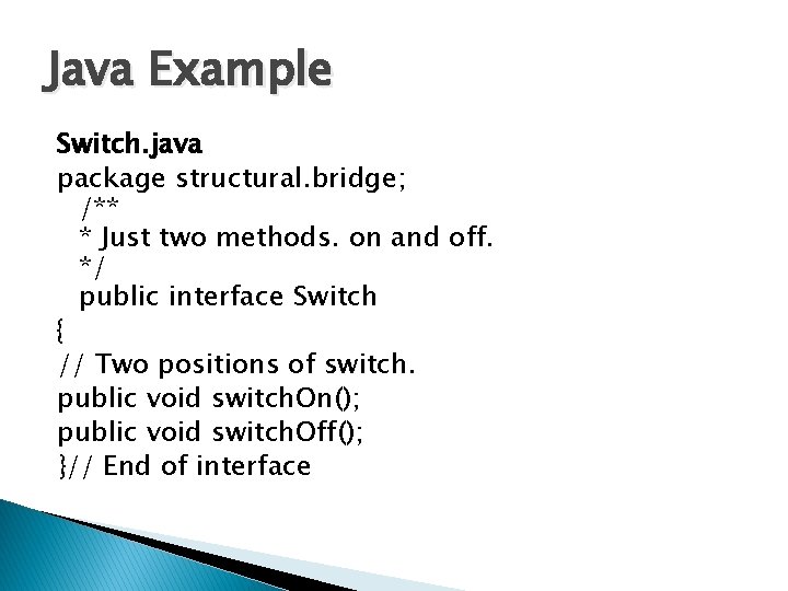Java Example Switch. java package structural. bridge; /** * Just two methods. on and Java Example Switch. java package structural. bridge; /** * Just two methods. on and