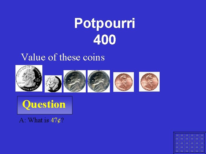 Potpourri 400 Value of these coins Question A: What is 47¢? 100 100 100