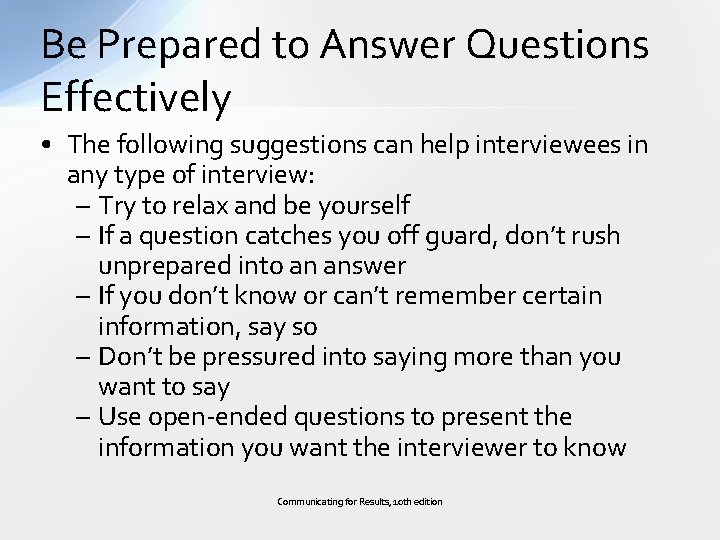 Be Prepared to Answer Questions Effectively • The following suggestions can help interviewees in