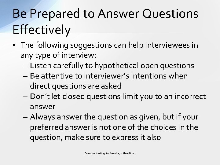 Be Prepared to Answer Questions Effectively • The following suggestions can help interviewees in