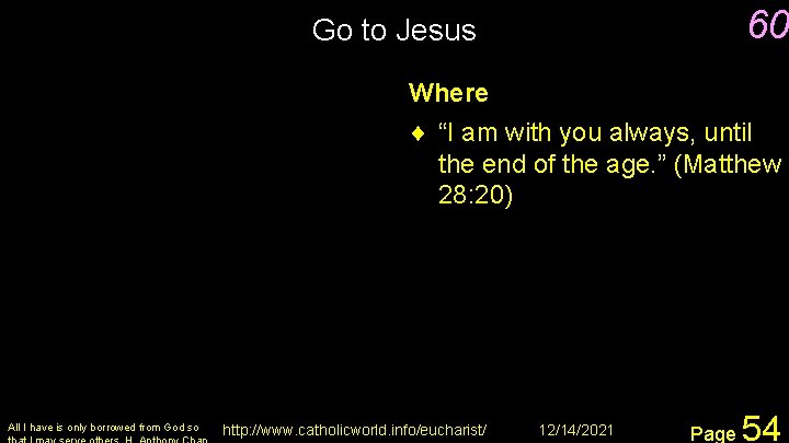 60 Go to Jesus Where ¨ “I am with you always, until the end