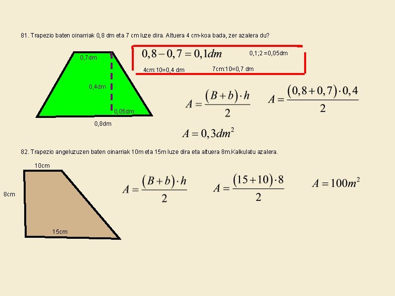 81. Trapezio baten oinarriak 0, 8 dm eta 7 cm luze dira. Altuera 4